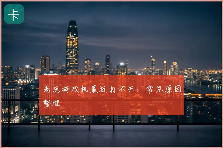 老虎游戏机最近打不开,常见原因整理