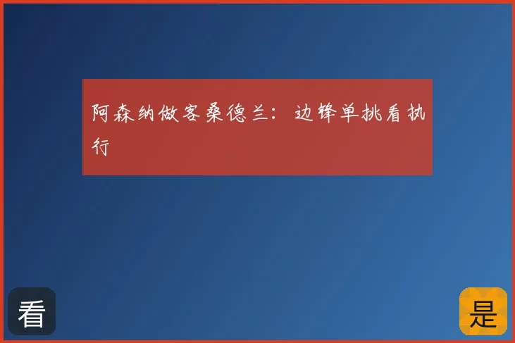 阿森纳做客桑德兰:边锋单挑看执行