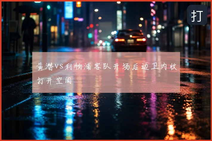 黄潜vs利物浦客队开场后边卫内收打开空间