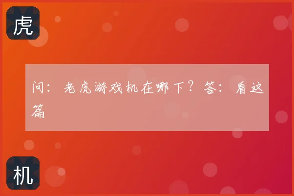问：老虎游戏机在哪下？答：看这篇