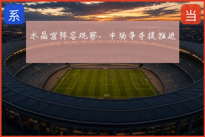 水晶宫阵容观察，中场争夺提推进